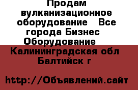 Продам вулканизационное оборудование - Все города Бизнес » Оборудование   . Калининградская обл.,Балтийск г.